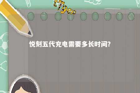 悦刻五代充电需要多长时间
？ 